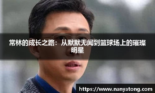 常林的成长之路：从默默无闻到篮球场上的璀璨明星