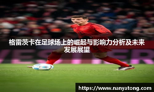 格雷茨卡在足球场上的崛起与影响力分析及未来发展展望