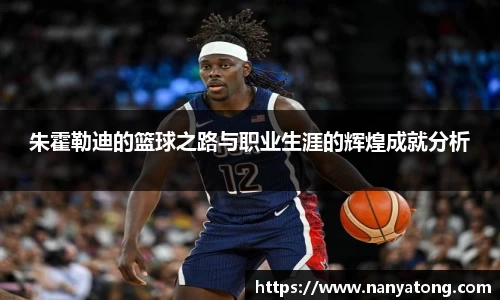 朱霍勒迪的篮球之路与职业生涯的辉煌成就分析