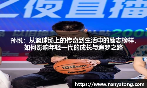孙悦：从篮球场上的传奇到生活中的励志榜样，如何影响年轻一代的成长与追梦之路